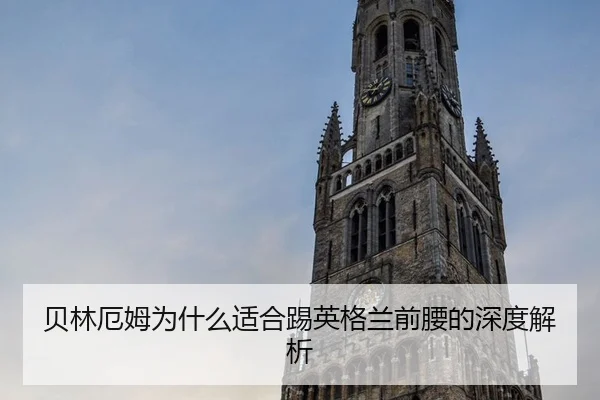 贝林厄姆为什么适合踢英格兰前腰的深度解析
