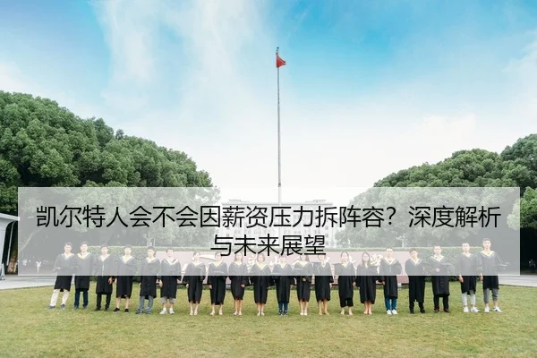 凯尔特人会不会因薪资压力拆阵容？深度解析与未来展望