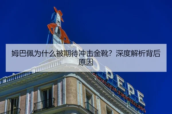 姆巴佩为什么被期待冲击金靴？深度解析背后原因
