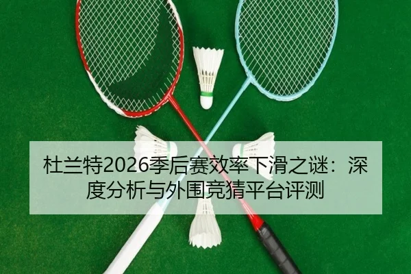 杜兰特2026季后赛效率下滑之谜：深度分析与外围竞猜平台评测
